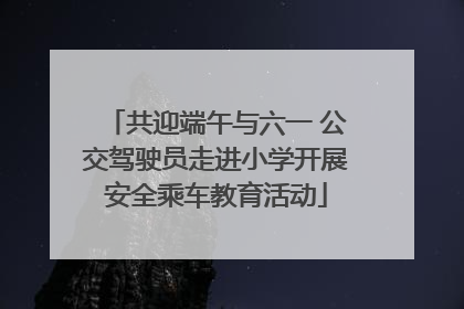 共迎端午与六一 公交驾驶员走进小学开展安全乘车教育活动